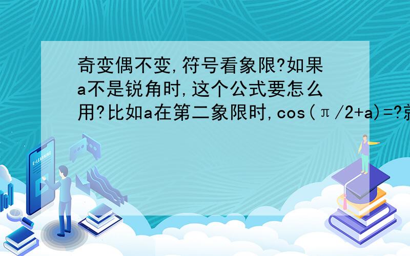 奇变偶不变,符号看象限?如果a不是锐角时,这个公式要怎么用?比如a在第二象限时,cos(π/2+a)=?就是我在确定符号时，是把a看作锐角去加呢？还是按照a本来的角度去加？