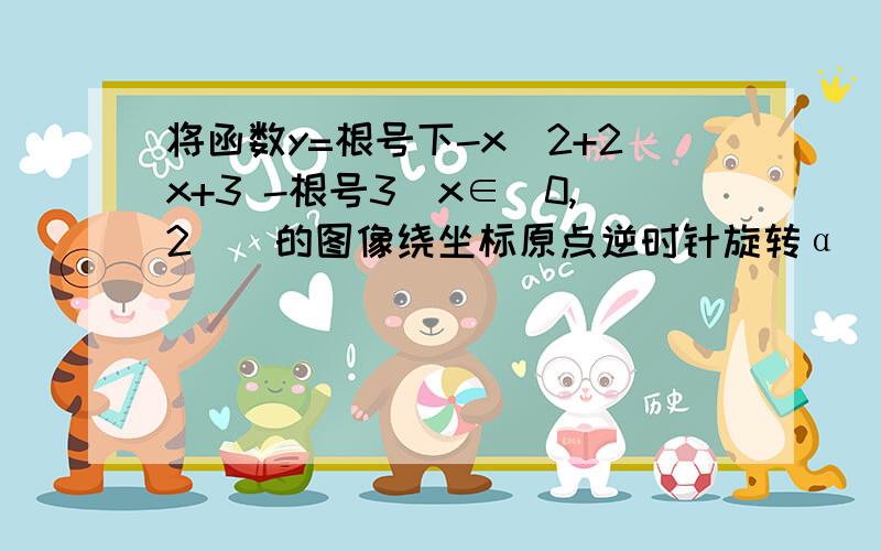 将函数y=根号下-x^2+2x+3 -根号3（x∈[0,2]）的图像绕坐标原点逆时针旋转α（α为锐角）……若所得曲线仍是一个函数的图像,则α的最大值为_____.