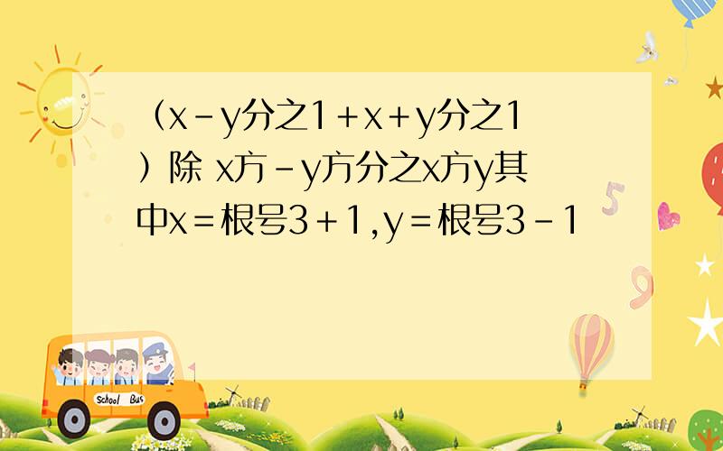 （x－y分之1＋x＋y分之1）除 x方－y方分之x方y其中x＝根号3＋1,y＝根号3－1