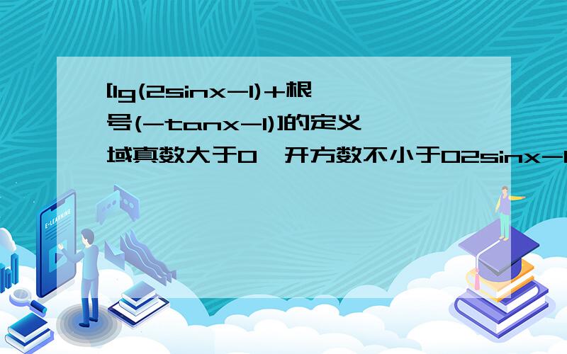 [lg(2sinx-1)+根号(-tanx-1)]的定义域真数大于0,开方数不小于02sinx-1>0,-tanx-1≥0sinx>1/2,tanx≤-1作出单位圆,易得2kπ+(π/6)