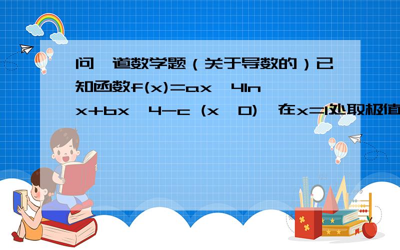 问一道数学题（关于导数的）已知函数f(x)=ax^4lnx+bx^4-c (x＞0),在x=1处取极值-3-c.其中a,b,c是常数,（1） 试确定a,b的值（2） 讨论f(x)的单调区间（3） 若对任意的x＞0,不等式f(x)≥-2c²恒成立,求c