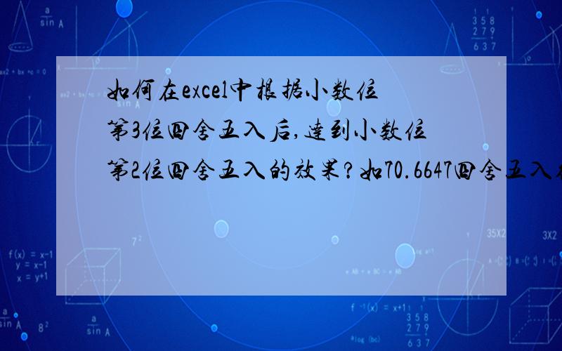 如何在excel中根据小数位第3位四舍五入后,达到小数位第2位四舍五入的效果?如70.6647四舍五入得出70.67例如：A1=61.57047619A2=70.6647619如何可以用同一公式,使61.57047619=61.57 & 70.6647619=70.67 我尝试用ro