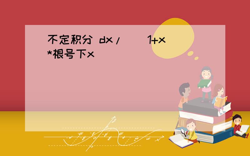 不定积分 dx/[(1+x)*根号下x]