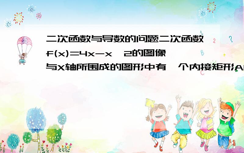 二次函数与导数的问题二次函数f(x)=4x-x^2的图像与X轴所围成的图形中有一个内接矩形ABCD,求这个矩形的最大面积.