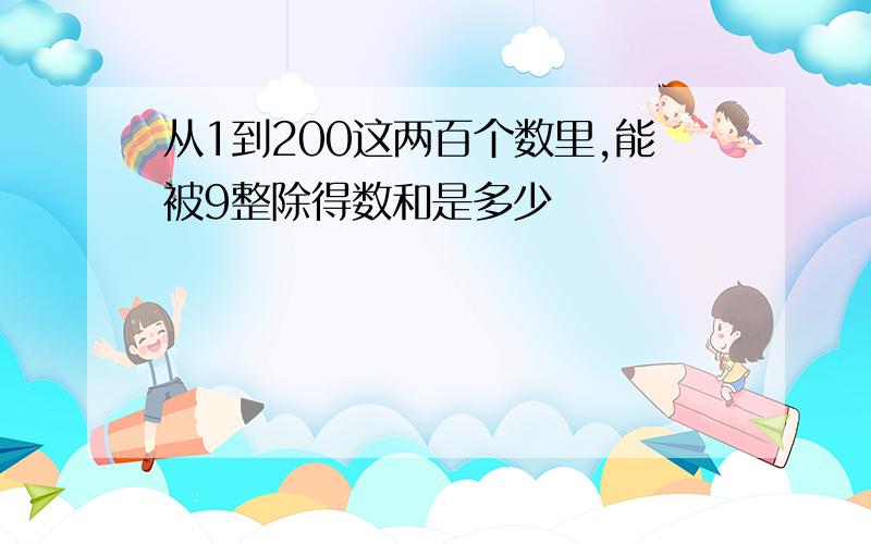 从1到200这两百个数里,能被9整除得数和是多少