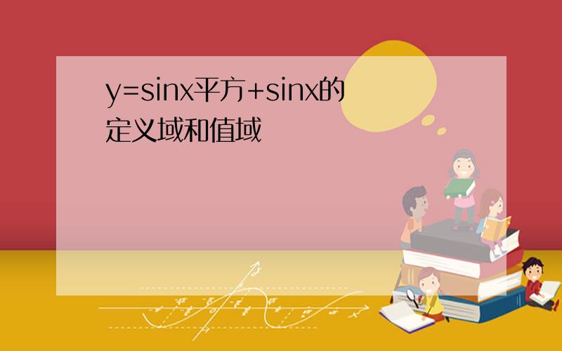 y=sinx平方+sinx的定义域和值域