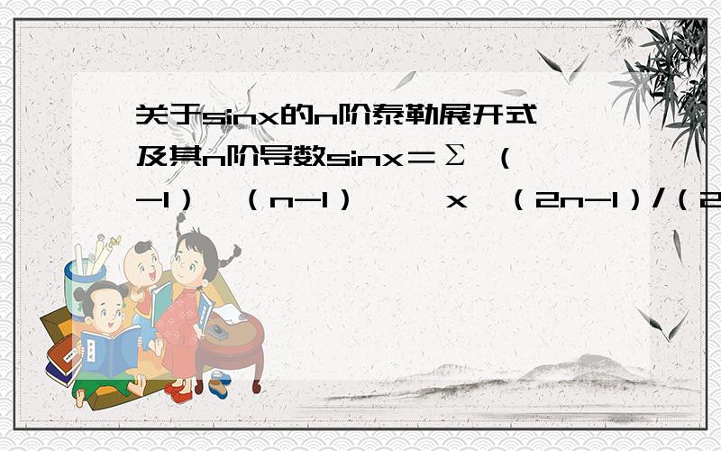 关于sinx的n阶泰勒展开式及其n阶导数sinx＝Σ （-1）∧（n-1） ×〔x∧（2n-1）/（2n-1）!〕+ o（x∧2n） 其中Σ是从0到n的,那么,这里是sinx的2n阶泰勒展开式还是n阶?能从这个式子得到sinx的n阶导数吗