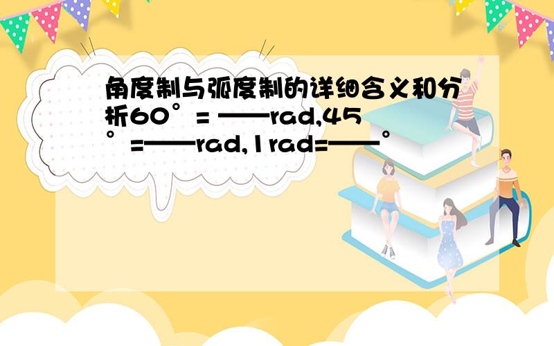 角度制与弧度制的详细含义和分析60°= ——rad,45°=——rad,1rad=——°