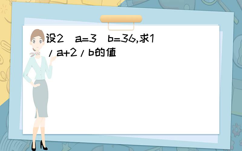 设2^a=3^b=36,求1/a+2/b的值