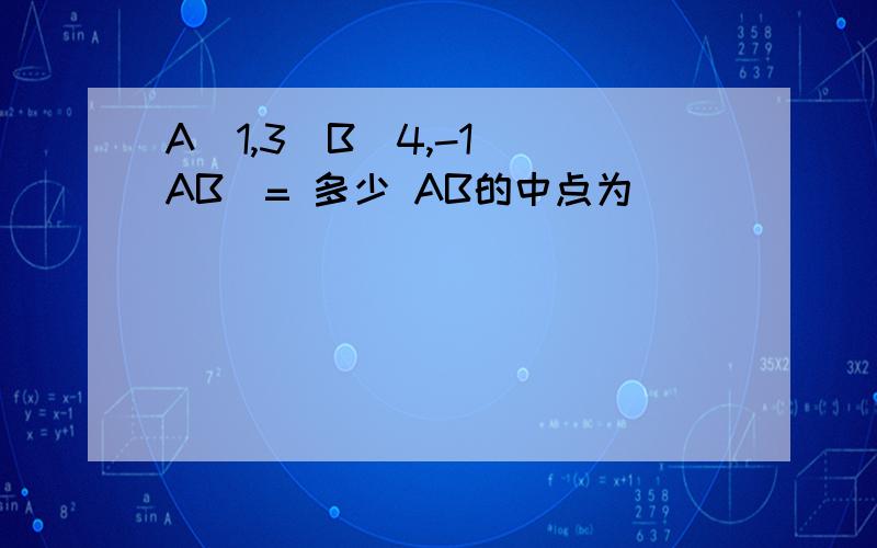 A（1,3）B（4,-1）|AB|= 多少 AB的中点为