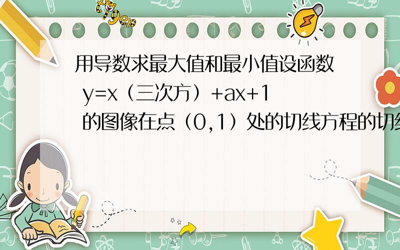 用导数求最大值和最小值设函数 y=x（三次方）+ax+1 的图像在点（0,1）处的切线方程的切线斜率为 -3,求 y=x（三次方）+ax+1 在[0,2] 上的最大值和最小值