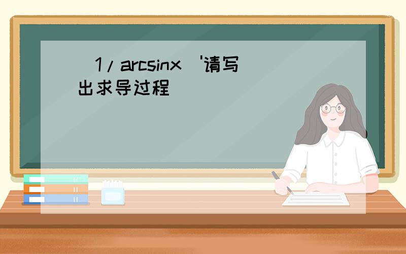 （1/arcsinx）'请写出求导过程