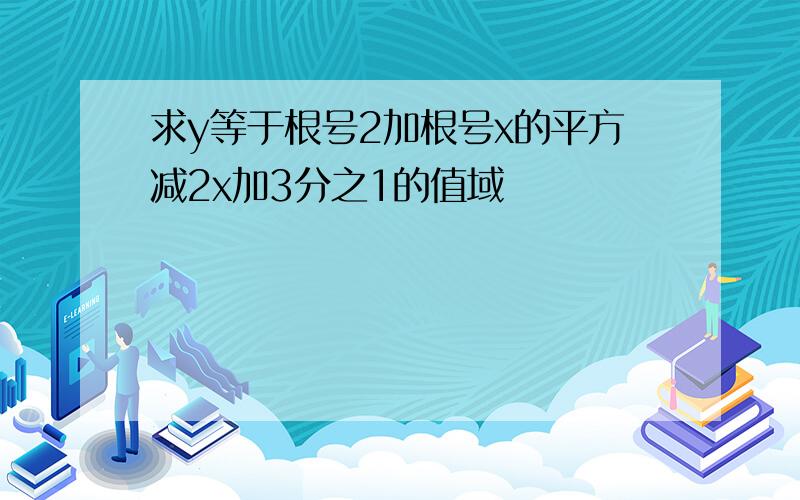 求y等于根号2加根号x的平方减2x加3分之1的值域