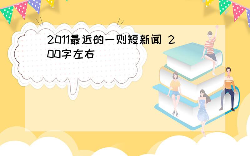 2011最近的一则短新闻 200字左右