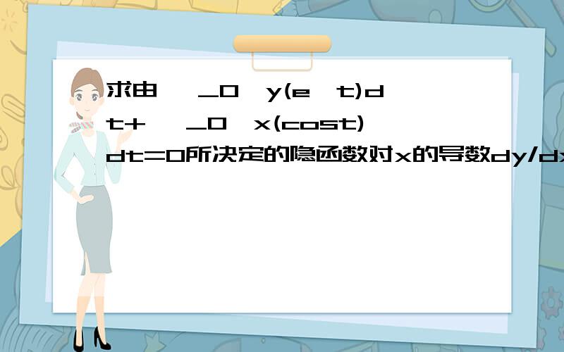 求由∫ _0^y(e^t)dt+∫ _0^x(cost)dt=0所决定的隐函数对x的导数dy/dx.∫ _0^y标示上限为y,下限为0一楼的答案和我自己做出来的一样，但书上的答案是(cosx/sinx-1).