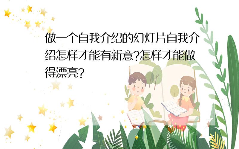 做一个自我介绍的幻灯片自我介绍怎样才能有新意?怎样才能做得漂亮?