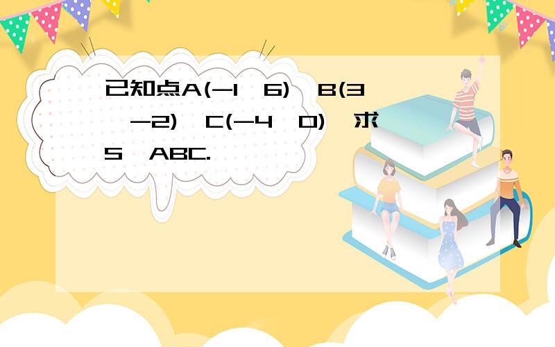 已知点A(-1,6),B(3,-2),C(-4,0),求S△ABC.