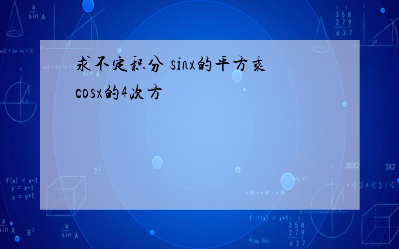 求不定积分 sinx的平方乘cosx的4次方