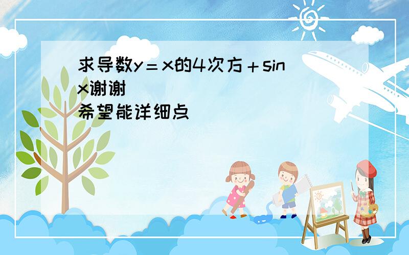 求导数y＝x的4次方＋sinx谢谢＾＾＾＾＾＾＾＾＾＾＾希望能详细点