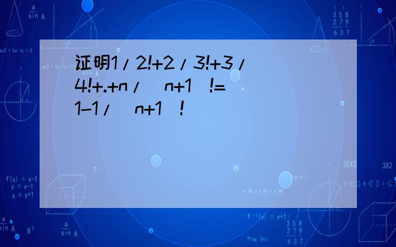 证明1/2!+2/3!+3/4!+.+n/(n+1)!=1-1/(n+1)!