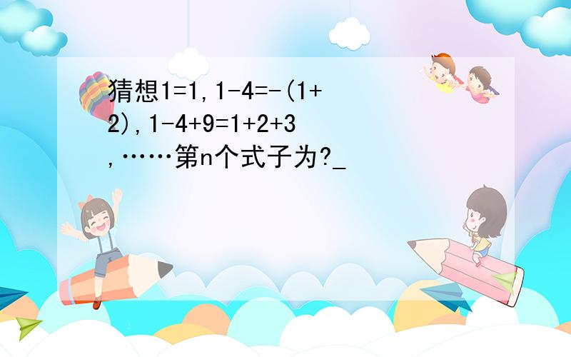猜想1=1,1-4=-(1+2),1-4+9=1+2+3,……第n个式子为?_