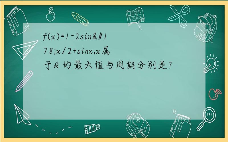 f(x)=1-2sin²x/2+sinx,x属于R 的最大值与周期分别是?