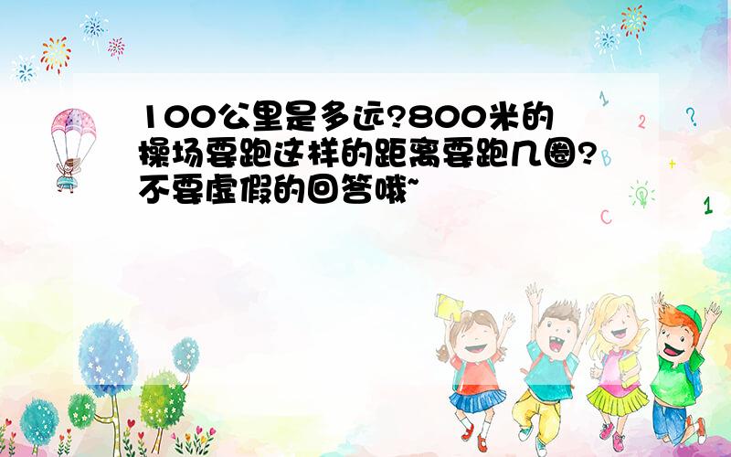 100公里是多远?800米的操场要跑这样的距离要跑几圈?不要虚假的回答哦~