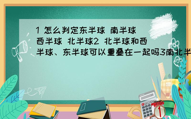 1 怎么判定东半球 南半球 西半球 北半球2 北半球和西半球、东半球可以重叠在一起吗3南北半球按什么来划分