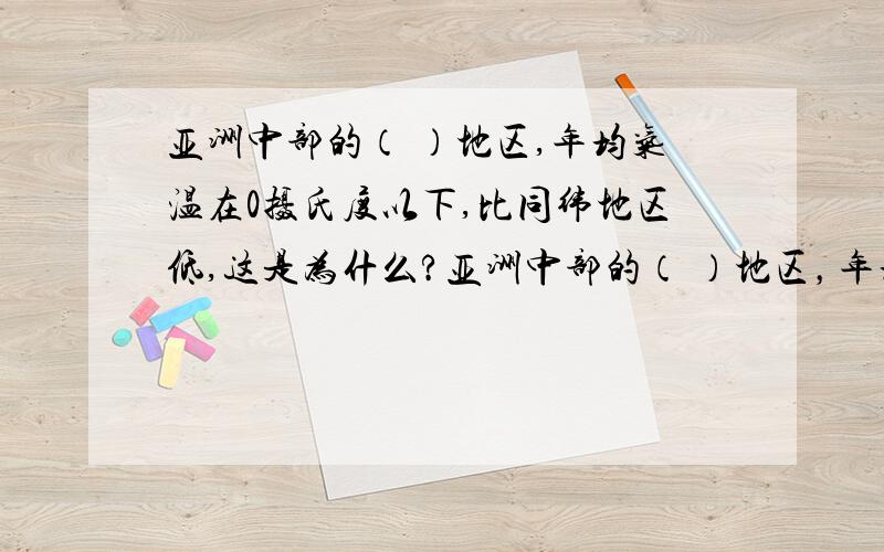 亚洲中部的（ ）地区,年均气温在0摄氏度以下,比同纬地区低,这是为什么?亚洲中部的（ ）地区，年均气温在0摄氏度以下，比同纬地区低，这是为什么？