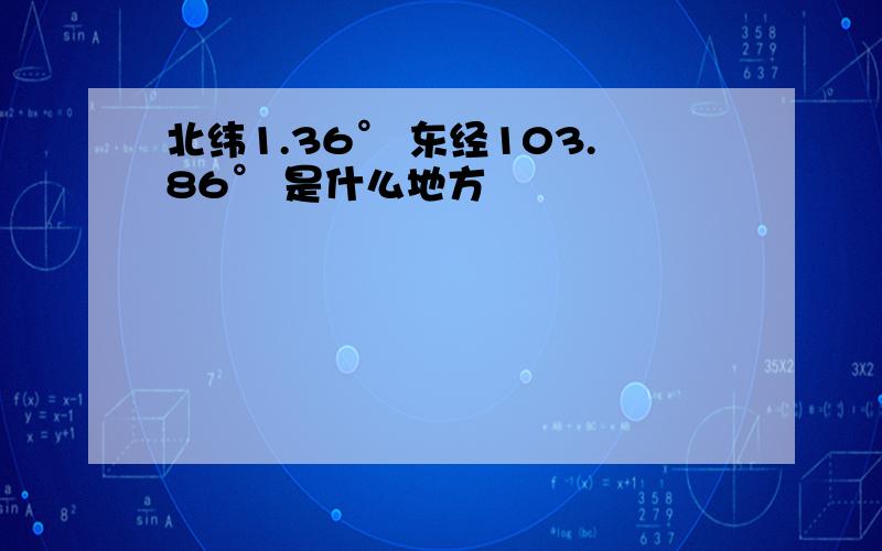 北纬1.36° 东经103.86° 是什么地方