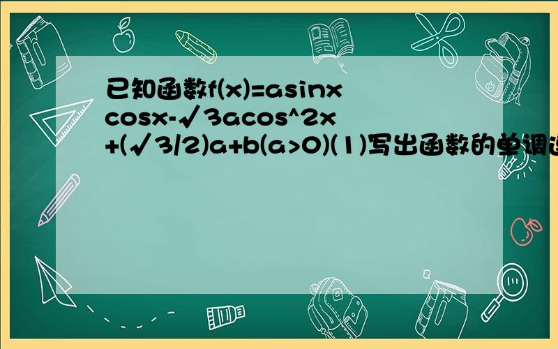 已知函数f(x)=asinxcosx-√3acos^2x+(√3/2)a+b(a>0)(1)写出函数的单调递减区间(2）设x∈[0,∏/2],f(x)的最小值是－2,最大值是√3,求实数a,b的值