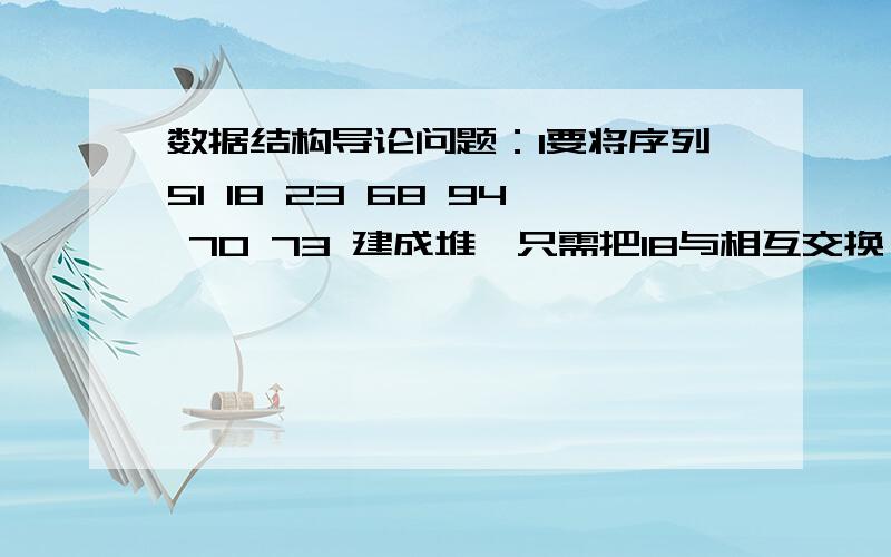 数据结构导论问题：1要将序列51 18 23 68 94 70 73 建成堆,只需把18与相互交换,