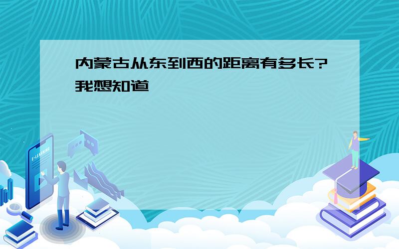 内蒙古从东到西的距离有多长?我想知道