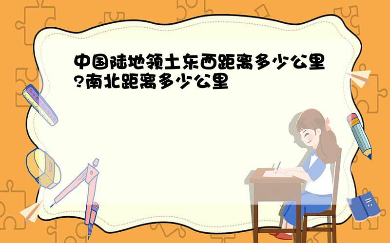 中国陆地领土东西距离多少公里?南北距离多少公里