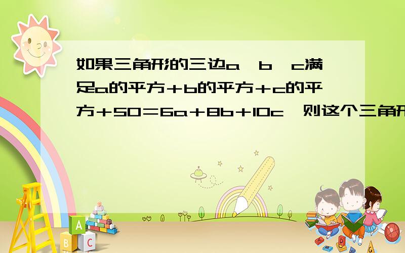 如果三角形的三边a、b、c满足a的平方＋b的平方＋c的平方＋50＝6a＋8b＋10c,则这个三角形是（ ）三角形.