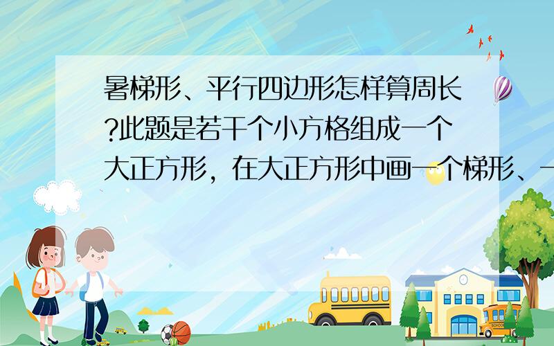 暑梯形、平行四边形怎样算周长?此题是若干个小方格组成一个大正方形，在大正方形中画一个梯形、一个平行四边形等，比较梯形、平行四边形、正方形、长方形等周长大小。边长以小方格