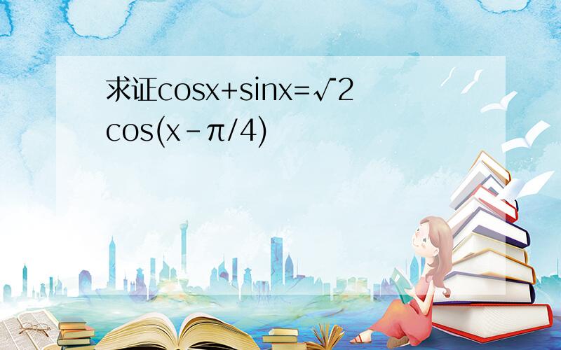 求证cosx+sinx=√2cos(x-π/4)