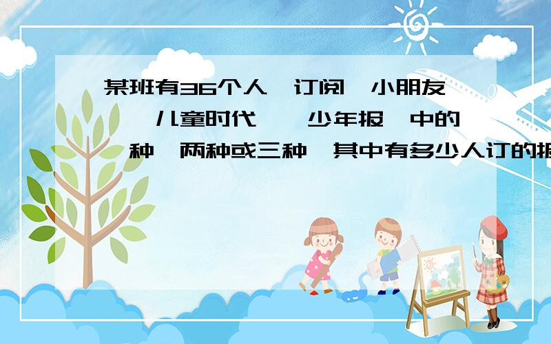 某班有36个人,订阅《小朋友》《儿童时代》《少年报》中的一种、两种或三种,其中有多少人订的报刊相同?