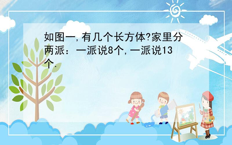 如图一,有几个长方体?家里分两派：一派说8个,一派说13个.