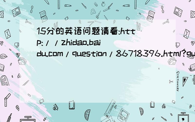 15分的英语问题请看:http://zhidao.baidu.com/question/86718396.html?quesup1