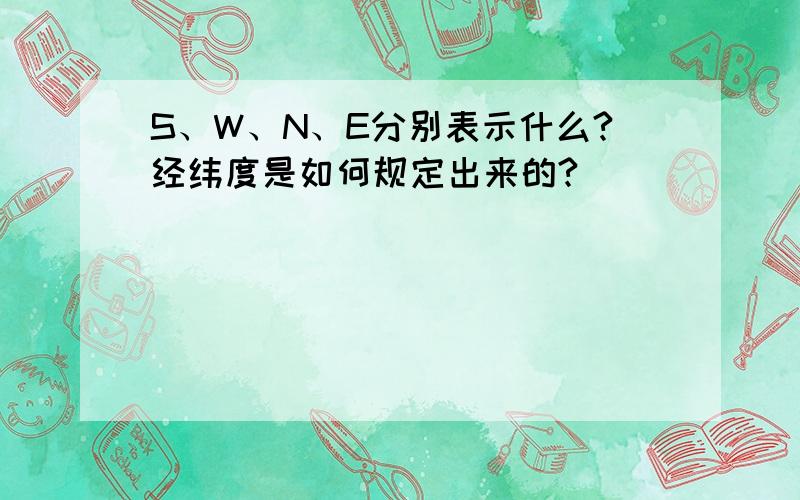 S、W、N、E分别表示什么?经纬度是如何规定出来的?