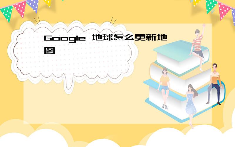 Google 地球怎么更新地图