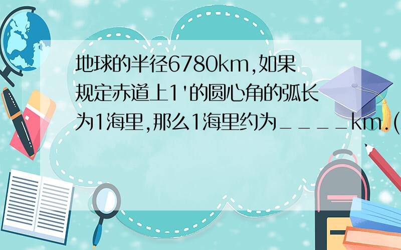 地球的半径6780km,如果规定赤道上1'的圆心角的弧长为1海里,那么1海里约为____km.(精确到0.001）