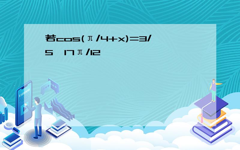 若cos(π/4+x)=3/5,17π/12