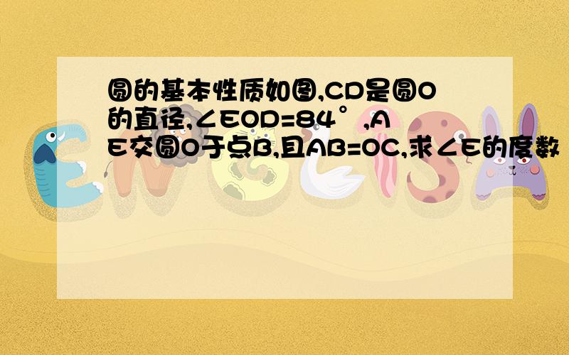 圆的基本性质如图,CD是圆O的直径,∠EOD=84°,AE交圆O于点B,且AB=OC,求∠E的度数