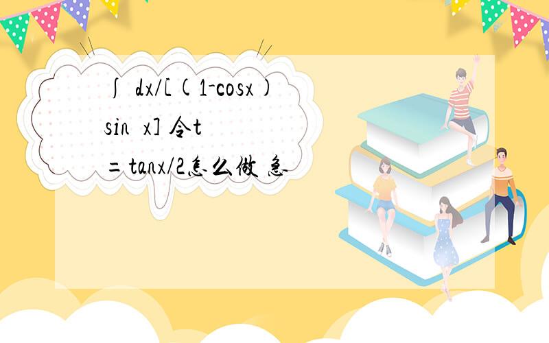 ∫ dx/[(1-cosx)sin²x] 令t=tanx/2怎么做 急