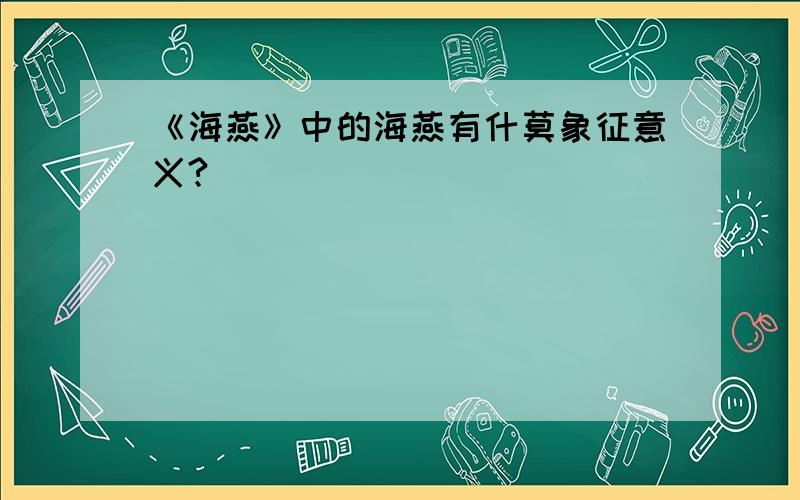 《海燕》中的海燕有什莫象征意义?