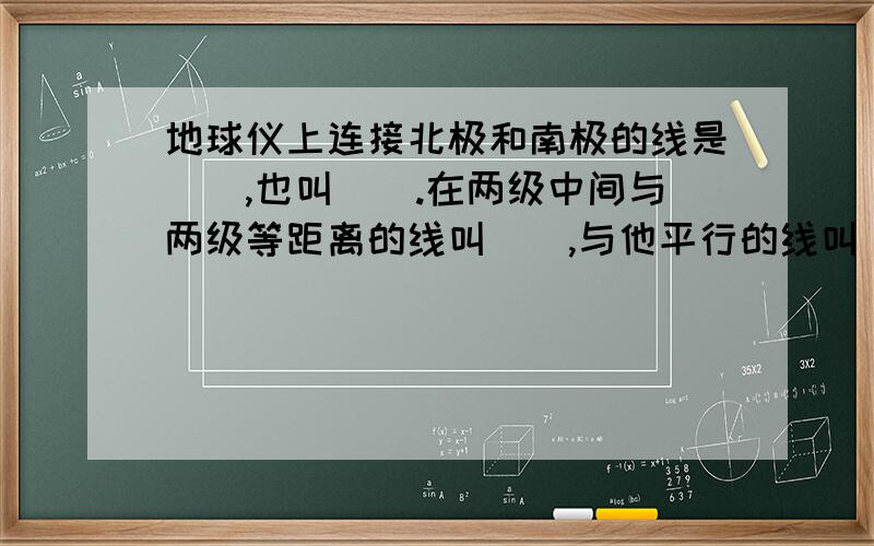 地球仪上连接北极和南极的线是（）,也叫（）.在两级中间与两级等距离的线叫（）,与他平行的线叫（）.以（）和（）为界,可以把地球分为东、西两个半球.