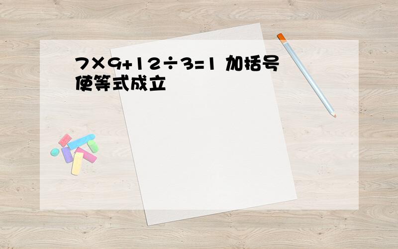 7×9+12÷3=1 加括号使等式成立