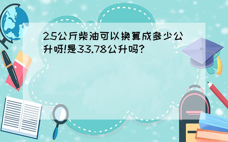 25公斤柴油可以换算成多少公升呀!是33.78公升吗?